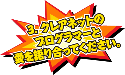 3.クレアネットのプログラマーと愛を語り合って下さい。