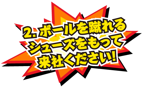 2.ボールを蹴れるシューズをもって来社ください！